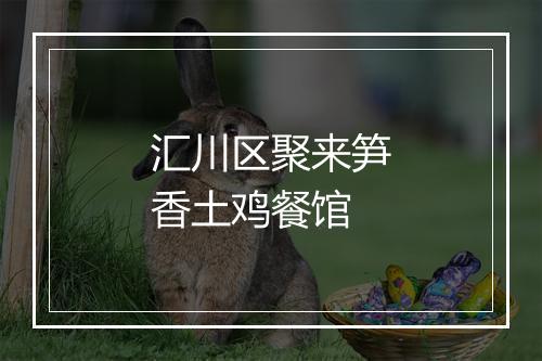 汇川区聚来笋香土鸡餐馆