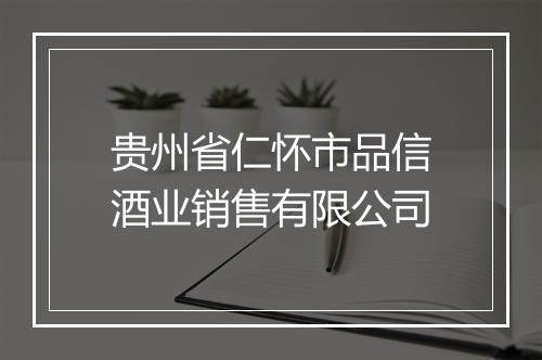 贵州省仁怀市品信酒业销售有限公司