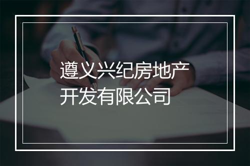 遵义兴纪房地产开发有限公司