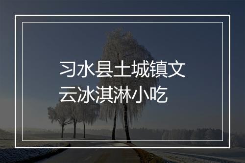习水县土城镇文云冰淇淋小吃