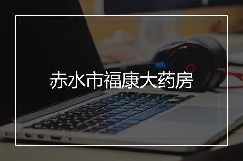 赤水市福康大药房