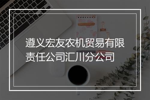 遵义宏友农机贸易有限责任公司汇川分公司