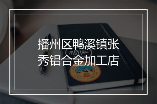 播州区鸭溪镇张秀铝合金加工店