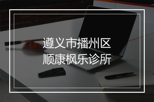 遵义市播州区顺康枫乐诊所