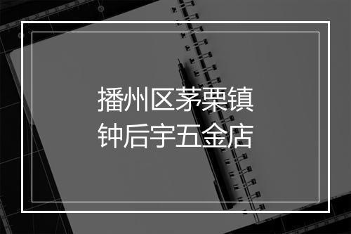 播州区茅栗镇钟后宇五金店