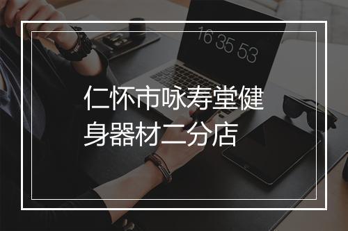 仁怀市咏寿堂健身器材二分店