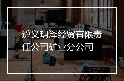遵义玥泽经贸有限责任公司矿业分公司