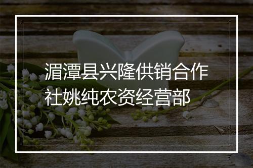 湄潭县兴隆供销合作社姚纯农资经营部