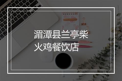 湄潭县兰亭柴火鸡餐饮店