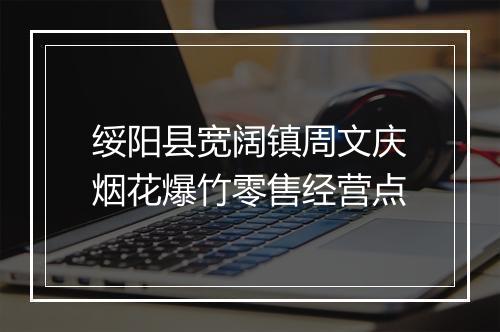 绥阳县宽阔镇周文庆烟花爆竹零售经营点