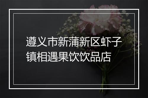 遵义市新蒲新区虾子镇相遇果饮饮品店