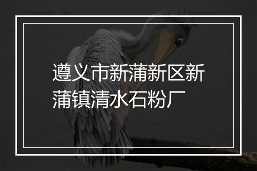 遵义市新蒲新区新蒲镇清水石粉厂