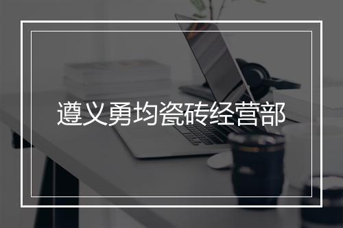 遵义勇均瓷砖经营部