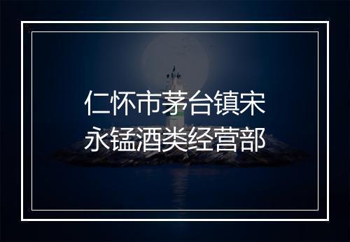 仁怀市茅台镇宋永锰酒类经营部