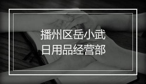 播州区岳小武日用品经营部