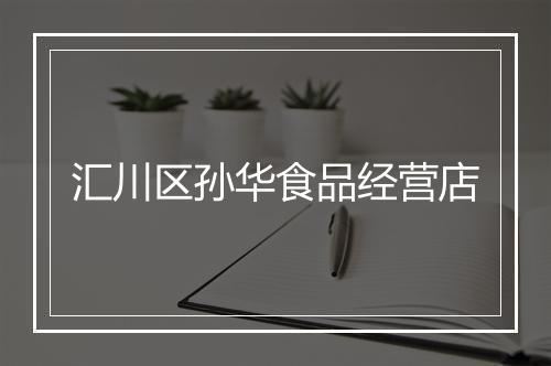 汇川区孙华食品经营店