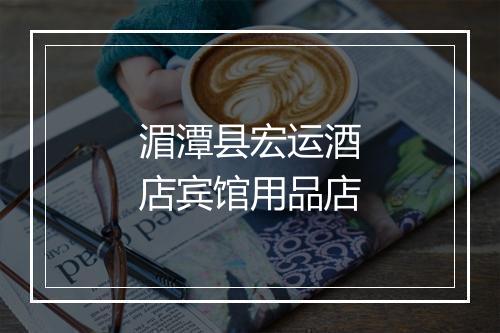 湄潭县宏运酒店宾馆用品店