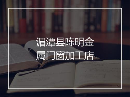 湄潭县陈明金属门窗加工店