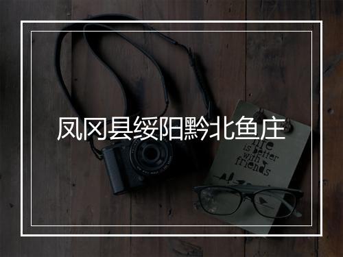 凤冈县绥阳黔北鱼庄
