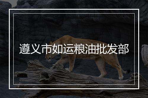 遵义市如运粮油批发部