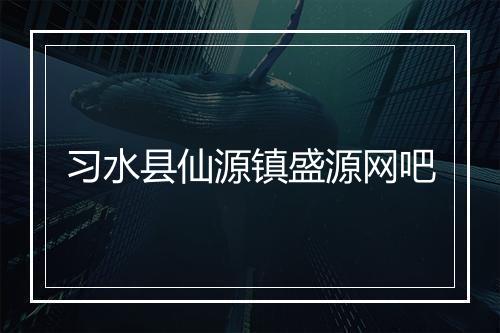 习水县仙源镇盛源网吧