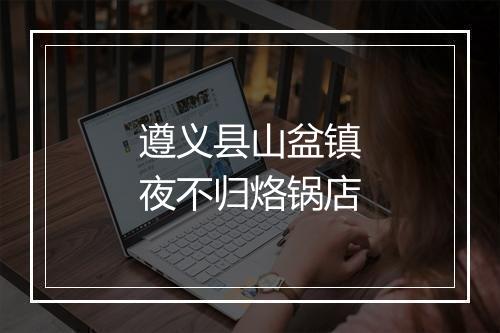 遵义县山盆镇夜不归烙锅店