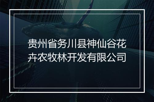 贵州省务川县神仙谷花卉农牧林开发有限公司