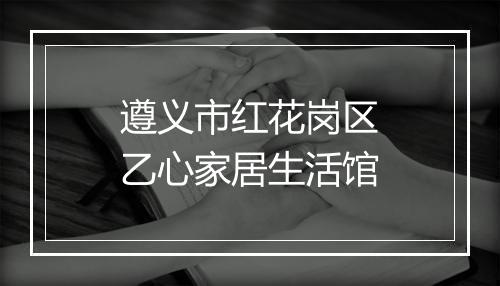 遵义市红花岗区乙心家居生活馆