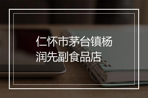 仁怀市茅台镇杨润先副食品店