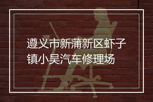 遵义市新蒲新区虾子镇小吴汽车修理场