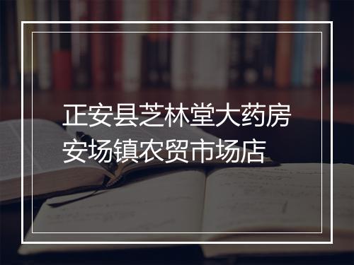 正安县芝林堂大药房安场镇农贸市场店