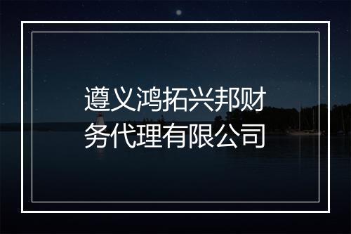 遵义鸿拓兴邦财务代理有限公司