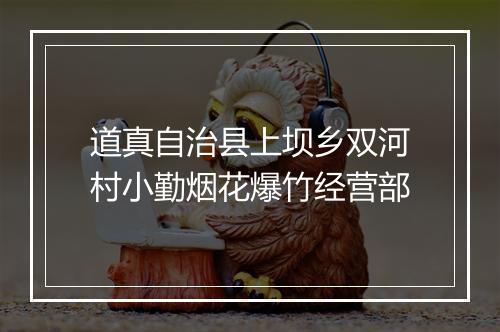 道真自治县上坝乡双河村小勤烟花爆竹经营部