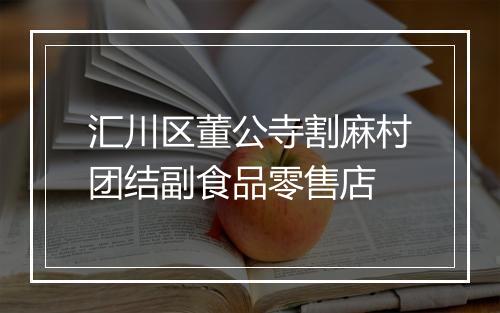 汇川区董公寺割麻村团结副食品零售店