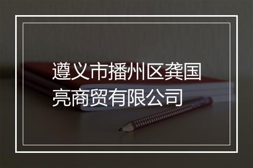 遵义市播州区龚国亮商贸有限公司