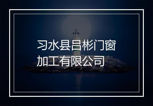 习水县吕彬门窗加工有限公司