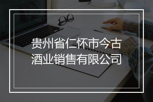 贵州省仁怀市今古酒业销售有限公司