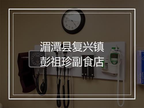 湄潭县复兴镇彭祖珍副食店