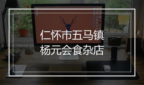 仁怀市五马镇杨元会食杂店