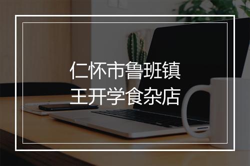 仁怀市鲁班镇王开学食杂店