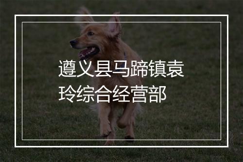 遵义县马蹄镇袁玲综合经营部