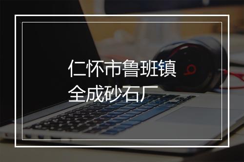 仁怀市鲁班镇全成砂石厂