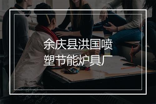 余庆县洪国喷塑节能炉具厂