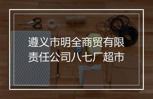 遵义市明全商贸有限责任公司八七厂超市