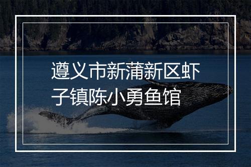 遵义市新蒲新区虾子镇陈小勇鱼馆