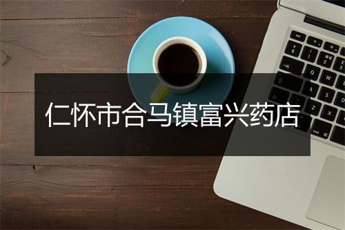 仁怀市合马镇富兴药店