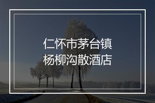 仁怀市茅台镇杨柳沟散酒店