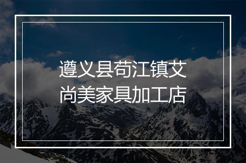 遵义县苟江镇艾尚美家具加工店