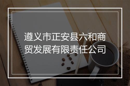 遵义市正安县六和商贸发展有限责任公司