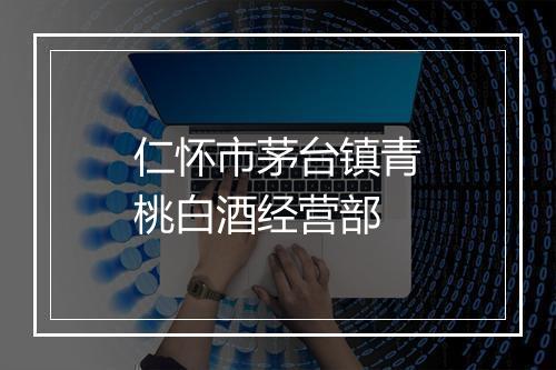仁怀市茅台镇青桃白酒经营部